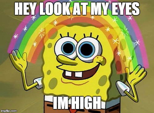 Imagination Spongebob | HEY LOOK AT MY EYES IM HIGH | image tagged in memes,imagination spongebob | made w/ Imgflip meme maker