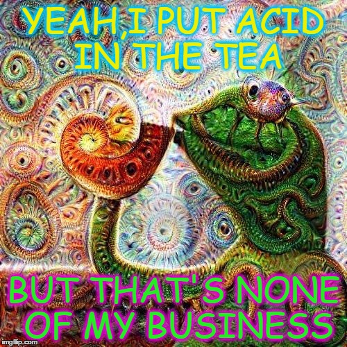 You all ready for some next level memes? | YEAH,I PUT ACID IN THE TEA BUT THAT'S NONE OF MY BUSINESS | image tagged in i spiked the tea,meme,memes,kermit the frog,funny | made w/ Imgflip meme maker