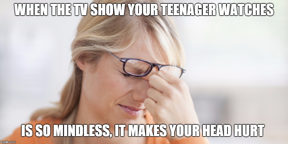 annoyed | WHEN THE TV SHOW YOUR TEENAGER WATCHES IS SO MINDLESS, IT MAKES YOUR HEAD HURT | image tagged in annoyed | made w/ Imgflip meme maker