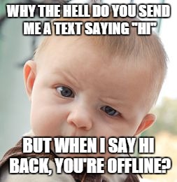 Skeptical Baby | WHY THE HELL DO YOU SEND ME A TEXT SAYING ''HI'' BUT WHEN I SAY HI BACK, YOU'RE OFFLINE? | image tagged in memes,skeptical baby | made w/ Imgflip meme maker