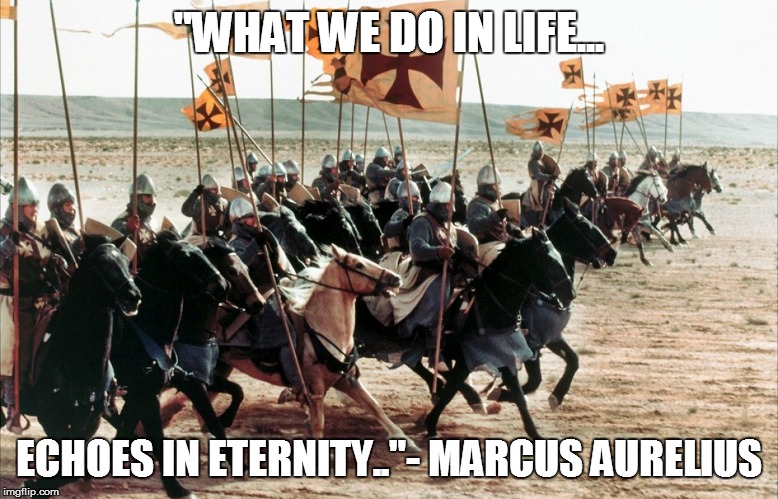 crusaders era | "WHAT WE DO IN LIFE... ECHOES IN ETERNITY.."- MARCUS AURELIUS | image tagged in crusaders era | made w/ Imgflip meme maker