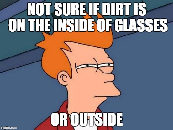 Futurama Fry | NOT SURE IF DIRT IS ON THE INSIDE OF GLASSES OR OUTSIDE | image tagged in memes,futurama fry | made w/ Imgflip meme maker