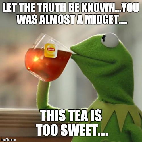 But That's None Of My Business Meme | LET THE TRUTH BE KNOWN...YOU WAS ALMOST A MIDGET.... THIS TEA IS TOO SWEET.... | image tagged in memes,but thats none of my business,kermit the frog | made w/ Imgflip meme maker