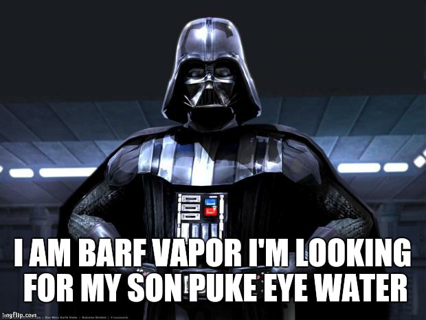 Disney Star Wars | I AM BARF VAPOR I'M LOOKING FOR MY SON PUKE EYE WATER | image tagged in disney star wars | made w/ Imgflip meme maker