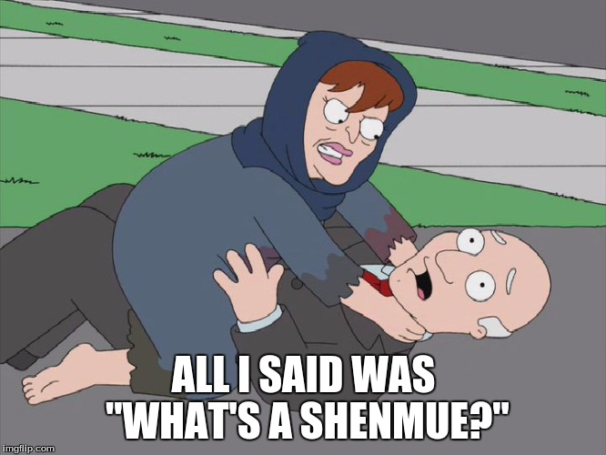 What's a Shenmue? | ALL I SAID WAS "WHAT'S A SHENMUE?" | image tagged in shenmue,american dad,seth macfarlane,animation | made w/ Imgflip meme maker