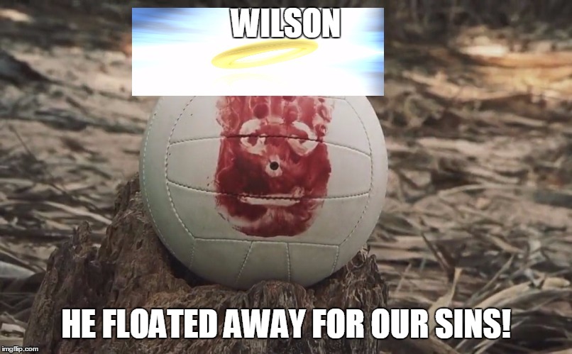 Praise unto Wilson! | WILSON HE FLOATED AWAY FOR OUR SINS! | image tagged in wilson | made w/ Imgflip meme maker