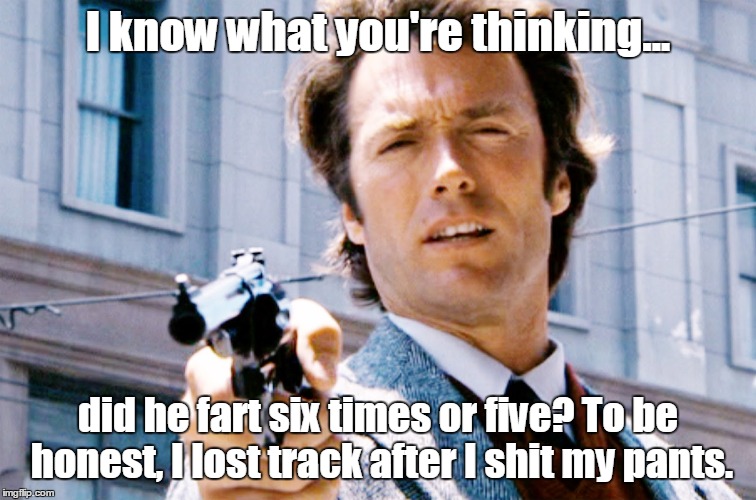 I know what you're thinking... | I know what you're thinking... did he fart six times or five? To be honest, I lost track after I shit my pants. | image tagged in dirty harry | made w/ Imgflip meme maker