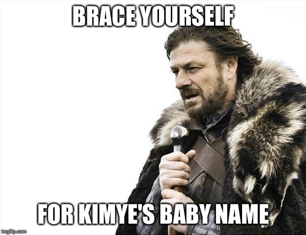 Brace Yourselves X is Coming | BRACE YOURSELF FOR KIMYE'S BABY NAME | image tagged in memes,brace yourselves x is coming | made w/ Imgflip meme maker