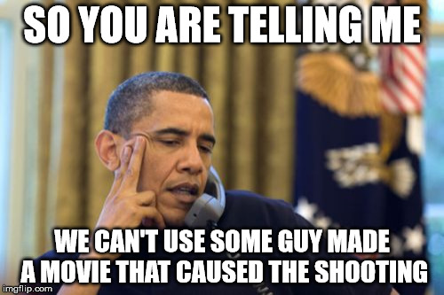 No I Can't Obama | SO YOU ARE TELLING ME WE CAN'T USE SOME GUY MADE A MOVIE THAT CAUSED THE SHOOTING | image tagged in memes,no i cant obama | made w/ Imgflip meme maker