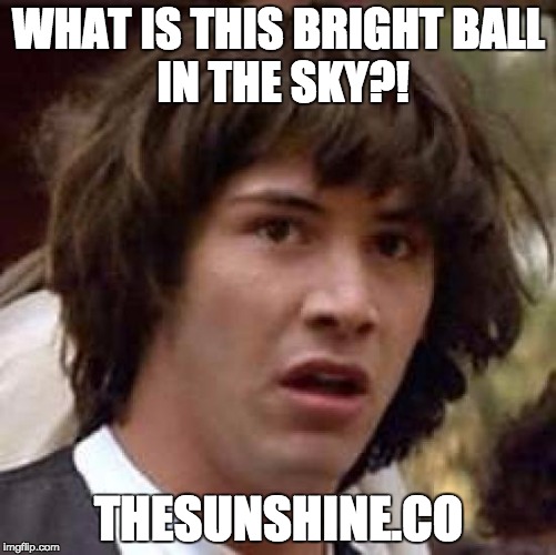 Conspiracy Keanu Meme | WHAT IS THIS BRIGHT
BALL IN THE SKY?! THESUNSHINE.CO | image tagged in memes,conspiracy keanu | made w/ Imgflip meme maker