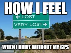 Gee thanks a lot | HOW I FEEL WHEN I DRIVE WITHOUT MY GPS | image tagged in funny,memes | made w/ Imgflip meme maker