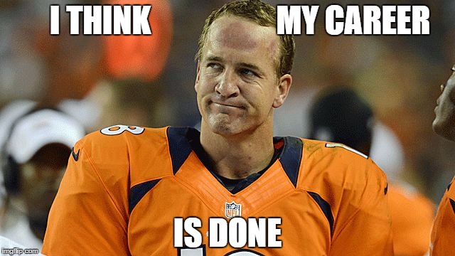 I THINK                    MY CAREER IS DONE | image tagged in manning | made w/ Imgflip meme maker