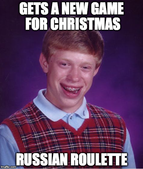 Bad Luck Brian Meme | GETS A NEW GAME FOR CHRISTMAS RUSSIAN ROULETTE | image tagged in memes,bad luck brian,funny,christmas | made w/ Imgflip meme maker
