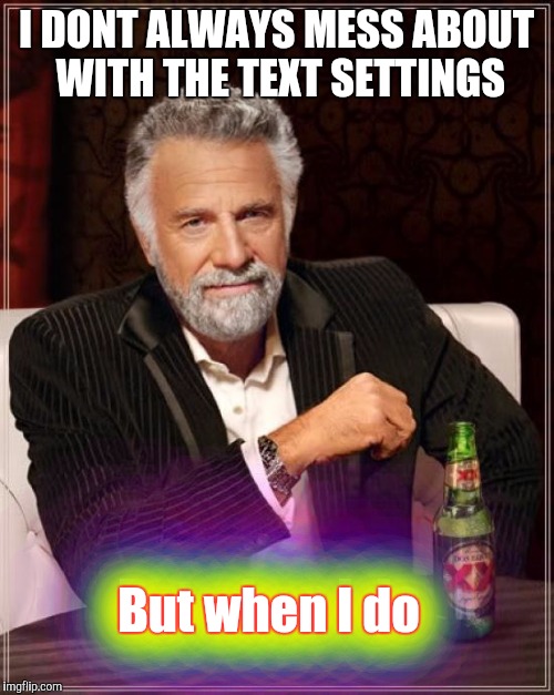 The Most Interesting Man In The World | I DONT ALWAYS MESS ABOUT WITH THE TEXT SETTINGS But when I do But when I do But when I do But when I do But when I do | image tagged in memes,the most interesting man in the world | made w/ Imgflip meme maker