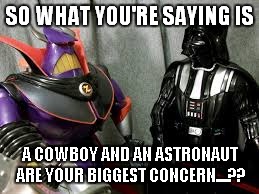 SO WHAT YOU'RE SAYING IS A COWBOY AND AN ASTRONAUT ARE YOUR BIGGEST CONCERN....?? | made w/ Imgflip meme maker