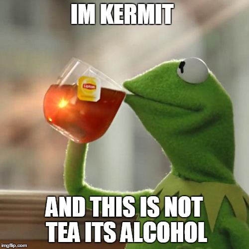 But That's None Of My Business | IM KERMIT AND THIS IS NOT TEA ITS ALCOHOL | image tagged in memes,but thats none of my business,kermit the frog | made w/ Imgflip meme maker