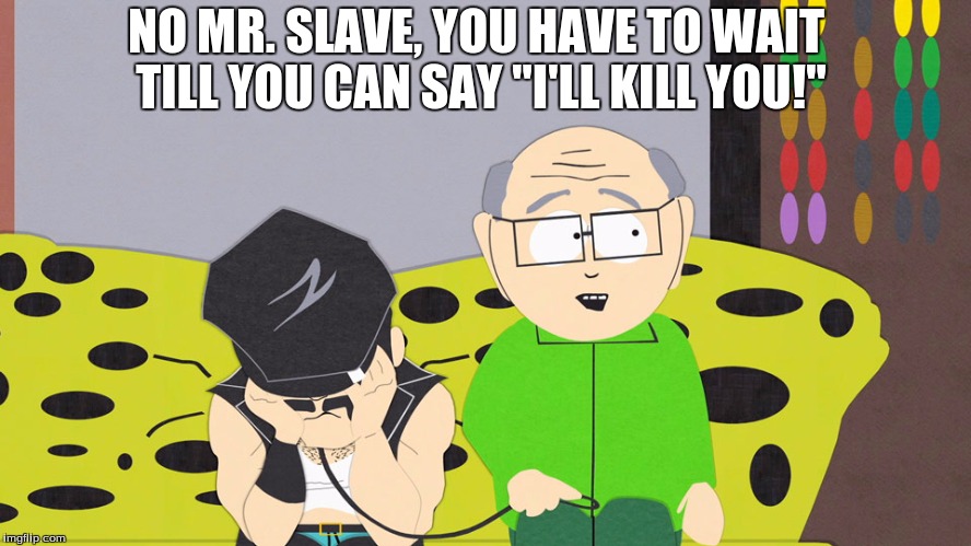 70 man battle Garrison | NO MR. SLAVE, YOU HAVE TO WAIT TILL YOU CAN SAY "I'LL KILL YOU!" | image tagged in mr garrison,south park,shenmue,sega,gaming,memes | made w/ Imgflip meme maker