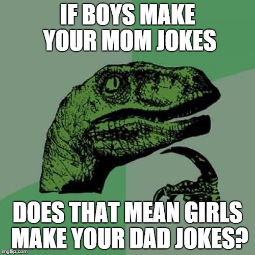 Philosoraptor | IF BOYS MAKE YOUR MOM JOKES DOES THAT MEAN GIRLS MAKE YOUR DAD JOKES? | image tagged in memes,philosoraptor | made w/ Imgflip meme maker