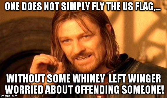 One Does Not Simply Meme | ONE DOES NOT SIMPLY FLY THE US FLAG,... WITHOUT SOME WHINEY  LEFT WINGER WORRIED ABOUT OFFENDING SOMEONE! | image tagged in memes,one does not simply | made w/ Imgflip meme maker