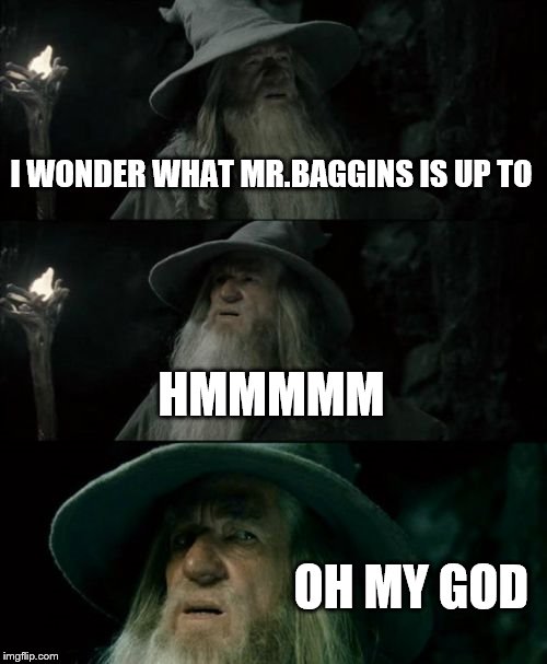 Confused Gandalf | I WONDER WHAT MR.BAGGINS IS UP TO HMMMMM OH MY GOD | image tagged in memes,confused gandalf | made w/ Imgflip meme maker