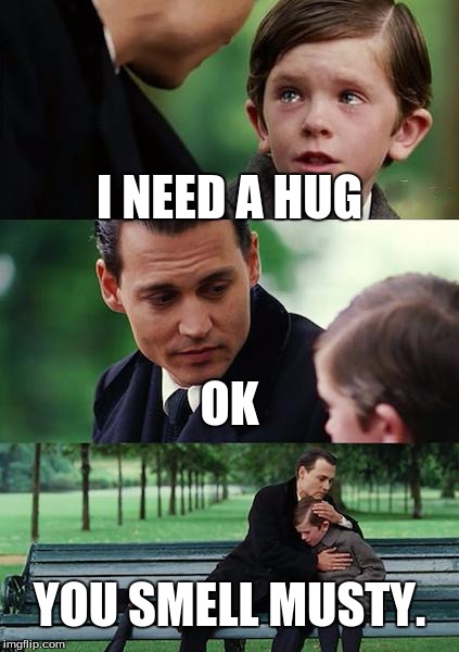 Finding Neverland | I NEED A HUG OK YOU SMELL MUSTY. | image tagged in memes,finding neverland | made w/ Imgflip meme maker