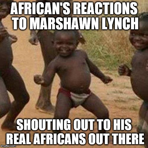 Third World Success Kid | AFRICAN'S REACTIONS TO MARSHAWN LYNCH SHOUTING OUT TO HIS REAL AFRICANS OUT THERE | image tagged in memes,third world success kid | made w/ Imgflip meme maker