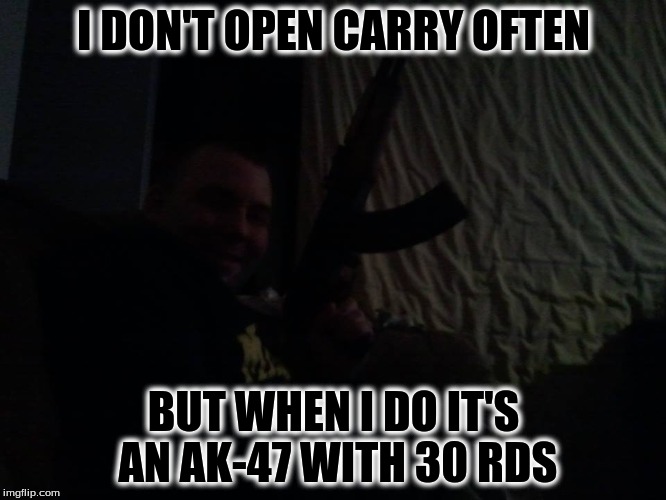 guns | I DON'T OPEN CARRY OFTEN BUT WHEN I DO IT'S AN AK-47 WITH 30 RDS | image tagged in guns,2nd amendment | made w/ Imgflip meme maker