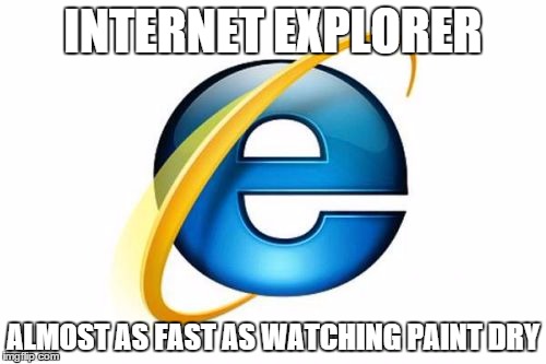 Internet Explorer | INTERNET EXPLORER ALMOST AS FAST AS WATCHING PAINT DRY | image tagged in memes,internet explorer | made w/ Imgflip meme maker