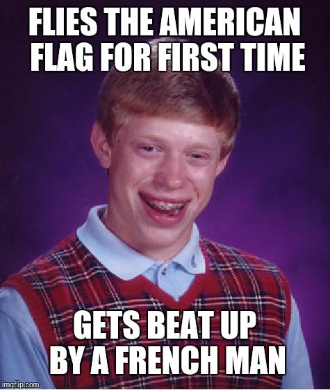 Bad Luck Brian Meme | FLIES THE AMERICAN FLAG FOR FIRST TIME GETS BEAT UP BY A FRENCH MAN | image tagged in memes,bad luck brian | made w/ Imgflip meme maker