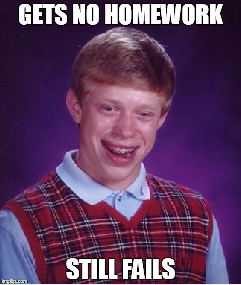 Bad Luck Brian Meme | GETS NO HOMEWORK STILL FAILS | image tagged in memes,bad luck brian | made w/ Imgflip meme maker