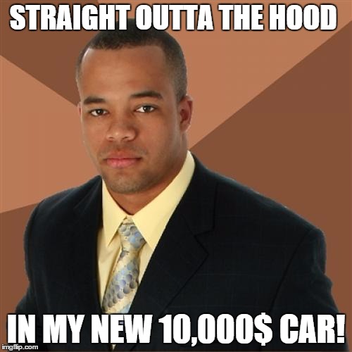 Successful Black Man Meme | STRAIGHT OUTTA THE HOOD IN MY NEW 10,000$ CAR! | image tagged in memes,successful black man | made w/ Imgflip meme maker