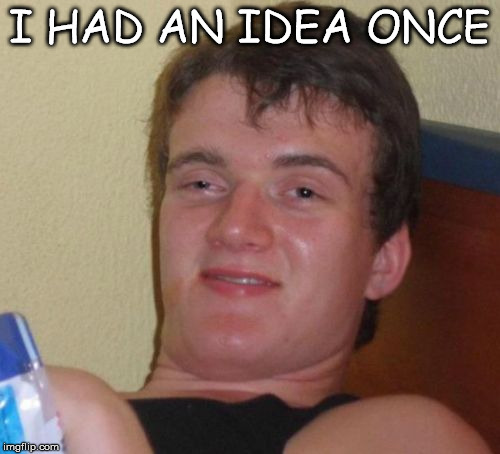 10 Guy Meme | I HAD AN IDEA ONCE | image tagged in memes,10 guy | made w/ Imgflip meme maker
