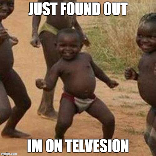 TV moves | JUST FOUND OUT IM ON TELVESION | image tagged in memes,third world success kid | made w/ Imgflip meme maker