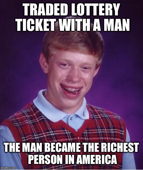 Bad Luck Brian | TRADED LOTTERY TICKET WITH A MAN THE MAN BECAME THE RICHEST PERSON IN AMERICA | image tagged in memes,bad luck brian | made w/ Imgflip meme maker