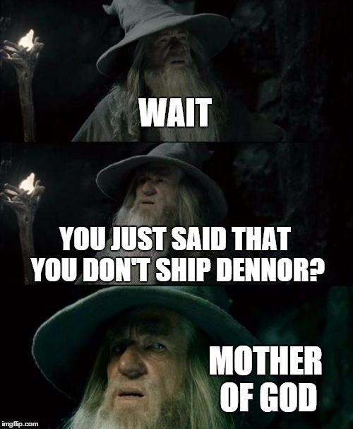 Confused Gandalf Meme | WAIT YOU JUST SAID THAT YOU DON'T SHIP DENNOR? MOTHER OF GOD | image tagged in memes,confused gandalf | made w/ Imgflip meme maker