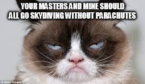 YOUR MASTERS AND MINE SHOULD ALL GO SKYDIVING WITHOUT PARACHUTES | made w/ Imgflip meme maker