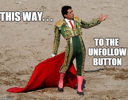 Matador | THIS WAY. . . TO THE UNFOLLOW BUTTON | image tagged in matador | made w/ Imgflip meme maker