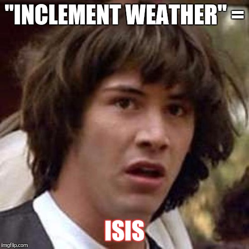 Conspiracy Keanu | "INCLEMENT WEATHER" = ISIS | image tagged in memes,conspiracy keanu | made w/ Imgflip meme maker