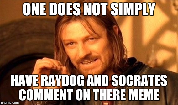 One Does Not Simply | ONE DOES NOT SIMPLY HAVE RAYDOG AND SOCRATES COMMENT ON THERE MEME | image tagged in memes,one does not simply | made w/ Imgflip meme maker