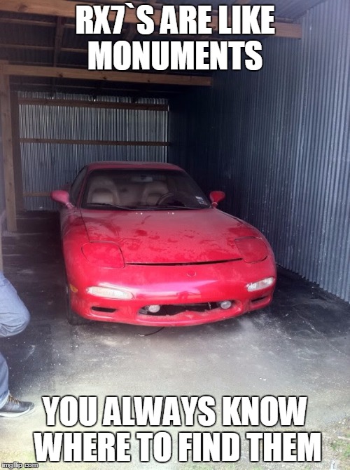 RX7`S ARE LIKE MONUMENTS YOU ALWAYS KNOW WHERE TO FIND THEM | image tagged in rx7 barn find | made w/ Imgflip meme maker