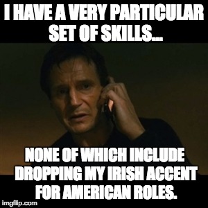 Liam Neeson Taken | I HAVE A VERY PARTICULAR SET OF SKILLS... NONE OF WHICH INCLUDE DROPPING MY IRISH ACCENT FOR AMERICAN ROLES. | image tagged in memes,liam neeson taken | made w/ Imgflip meme maker