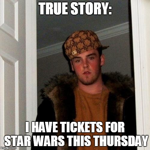 Scumbag Steve | TRUE STORY: I HAVE TICKETS FOR STAR WARS THIS THURSDAY | image tagged in memes,scumbag steve | made w/ Imgflip meme maker