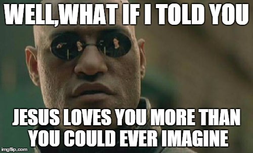 it's pretty simple to get saved...
Ephesians 1:13-14,and  Romans 8:9  | WELL,WHAT IF I TOLD YOU JESUS LOVES YOU MORE THAN YOU COULD EVER IMAGINE | image tagged in memes,matrix morpheus | made w/ Imgflip meme maker