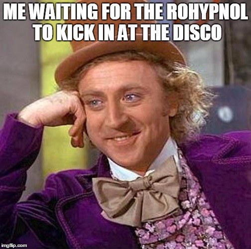 Creepy Condescending Wonka | ME WAITING FOR THE ROHYPNOL TO KICK IN AT THE DISCO | image tagged in memes,creepy condescending wonka | made w/ Imgflip meme maker