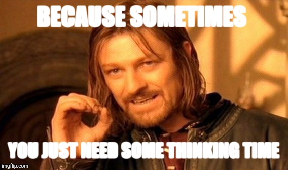 One Does Not Simply Meme | BECAUSE SOMETIMES YOU JUST NEED SOME THINKING TIME | image tagged in memes,one does not simply | made w/ Imgflip meme maker