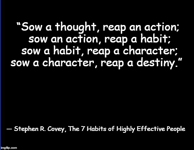 blank | “Sow a thought, reap an action; sow an action, reap a habit; sow a habit, reap a character; sow a character, reap a destiny.” ― Stephen R. C | image tagged in blank | made w/ Imgflip meme maker