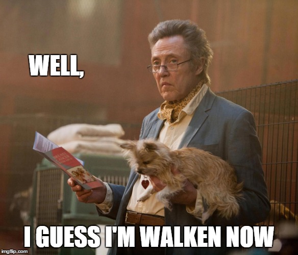 WELL, I GUESS I'M WALKEN NOW | image tagged in yes i'm walken | made w/ Imgflip meme maker
