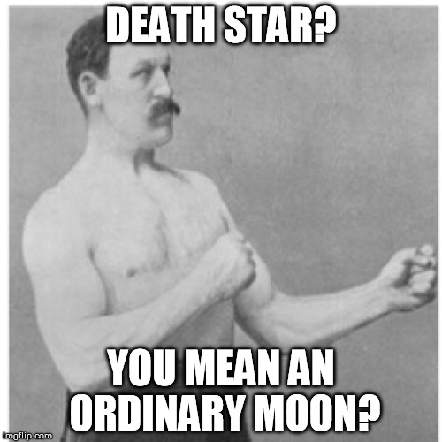 He's not impressed by the Empire's "super weapon" | DEATH STAR? YOU MEAN AN ORDINARY MOON? | image tagged in memes,overly manly man,disney killed star wars,star wars kills disney | made w/ Imgflip meme maker
