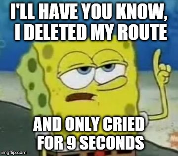 I'll Have You Know Spongebob Meme | I'LL HAVE YOU KNOW, I DELETED MY ROUTE AND ONLY CRIED FOR 9 SECONDS | image tagged in memes,ill have you know spongebob | made w/ Imgflip meme maker