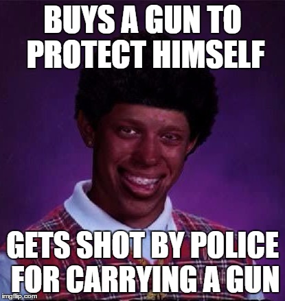 Black Luck Brian | BUYS A GUN TO PROTECT HIMSELF GETS SHOT BY POLICE FOR CARRYING A GUN | image tagged in black man,bad luck brian,gun,guns | made w/ Imgflip meme maker